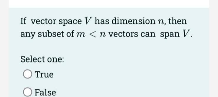 If vector space V has dimension n, then
any subset of m <n vectors can span V.
Select one:
True
False