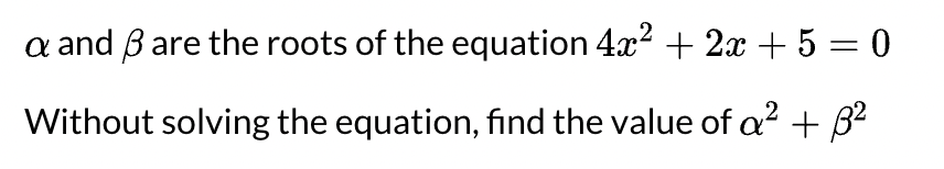 a and B are the roots of the equation 4.x? + 2x + 5 = 0
%3|
Without solving the equation, find the value of a² + B²
