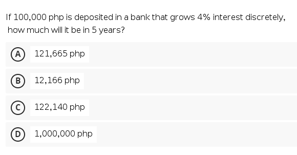 If 100,000 php is deposited in a bank that grows 4% interest discretely,
how much will it be in 5 years?
A 121,665 php
в
12,166 php
122,140 php
D
1,000,000 php
