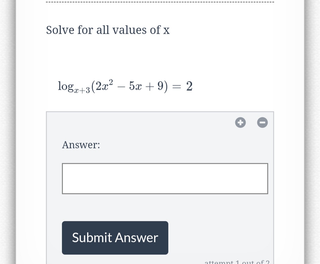 Solve for all values of x
logx+3(2x² − 5x + 9) = 2
Answer:
Submit Answer
++
attempt 1 out of 2