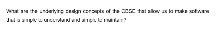 What are the underlying design concepts of the CBSE that allow us to make software
that is simple to understand and simple to maintain?