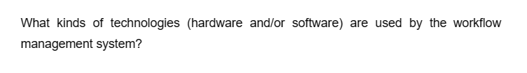 What kinds of technologies (hardware and/or software) are used by the workflow
management system?