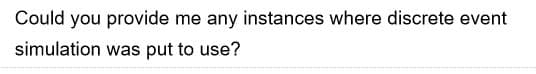 Could you provide me any instances where discrete event
simulation was put to use?