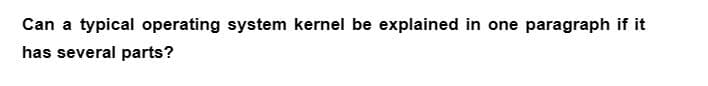 Can a typical operating system kernel be explained in one paragraph if it
has several parts?