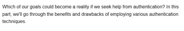Which of our goals could become a reality if we seek help from authentication? In this
part, we'll go through the benefits and drawbacks of employing various authentication
techniques.