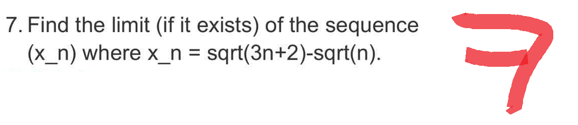 7. Find the limit (if it exists) of the sequence
(x_n) where x_n = sqrt(3n+2)-sqrt(n).
ㅋ