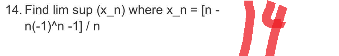 14. Find lim sup (x_n) where x_n = [n-
n(-1)^n -1] / n
14