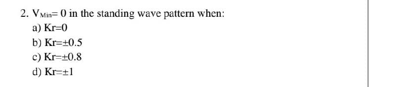 2. VMin 0 in the standing wave pattern when:
a) Kr=0
b) Kr=±0.5
c) Kr=+0.8
d) Kr=+1