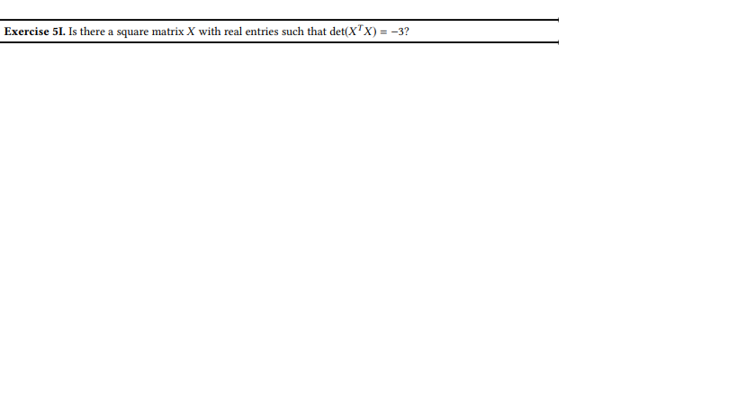 Exercise 51. Is there a square matrix X with real entries such that det(X¹X) = -3?