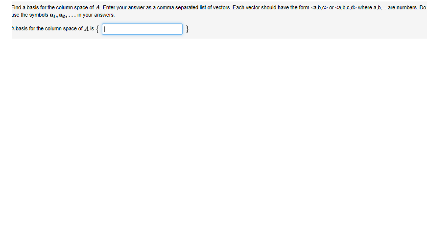 Find a basis for the column space of A. Enter your answer as a comma separated list of vectors. Each vector should have the form <a,b,c> or <a,b,c,d> where a,b,... are numbers. Do
use the symbols a₁, az, ... in your answers.
A basis for the column space of A is {
}
