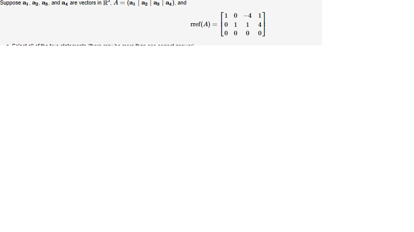 Suppose a₁, aż, as, and a are vectors in R, A = (ª₁ | ª₂ a³ ª4), and
0 -4 1
1 4
00 0 0
rref(A) 01