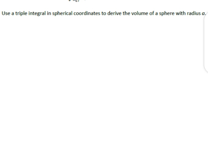 Use a triple integral in spherical coordinates to derive the volume of a sphere with radius a.
