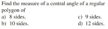 Find the measure of a central angle of a regular
polygon of
a) 8 sides.
c) 9 sides.
b) 10 sides.
d) 12 sides.
