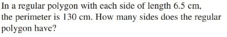 In a regular polygon with each side of length 6.5 cm,
the perimeter is 130 cm. How many sides does the regular
polygon have?
