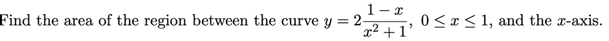 1 -
2-
x² +1'
Find the area of the region between the curve y
0 < x < 1, and the x-axis.
