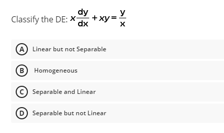 dy
y
Classify the DE: X-
+ ху-
dx
A Linear but not Separable
B Homogeneous
Separable and Linear
D Separable but not Linear
