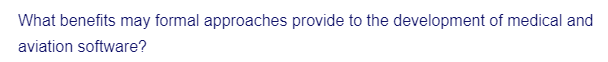 What benefits may formal approaches provide to the development of medical and
aviation software?