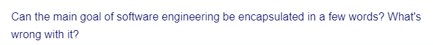 Can the main goal of software engineering be encapsulated in a few words? What's
wrong with it?