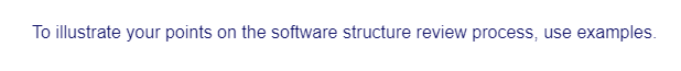 To illustrate your points on the software structure review process, use examples.