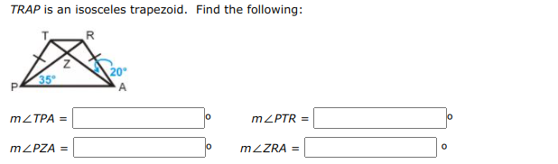 TRAP is an isosceles trapezoid. Find the following:
R
20
35
MZTPA =
MZPTR =
lo
MZPZA =
lo
MZZRA =
