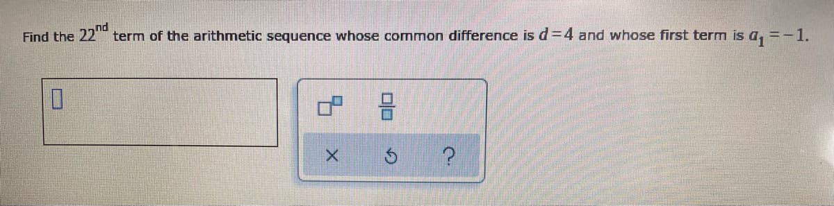 Find the 22 term of the arithmetic sequence whose common difference is d=4 and whose first term is a, =-1.
