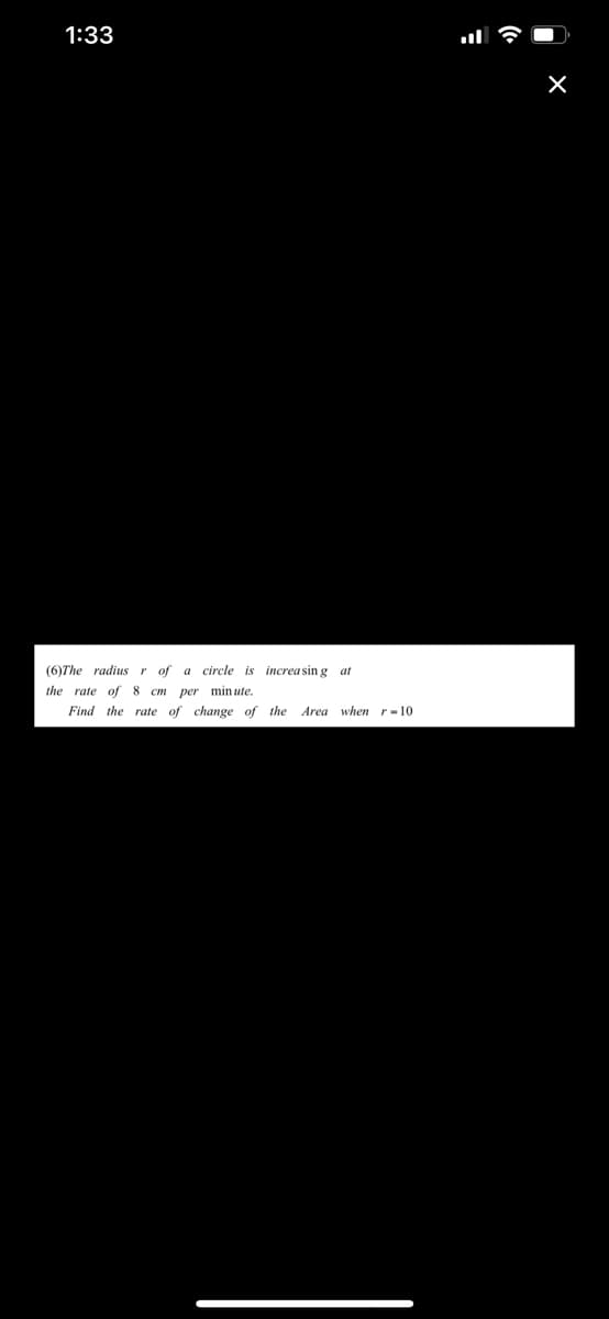 1:33
(6)The radius r of a circle is increa sin g at
the rate of 8 cm per minute.
Find the rate of change of the Area when r-10
