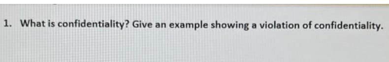 1. What is confidentiality? Give an example showing a violation of confidentiality.
