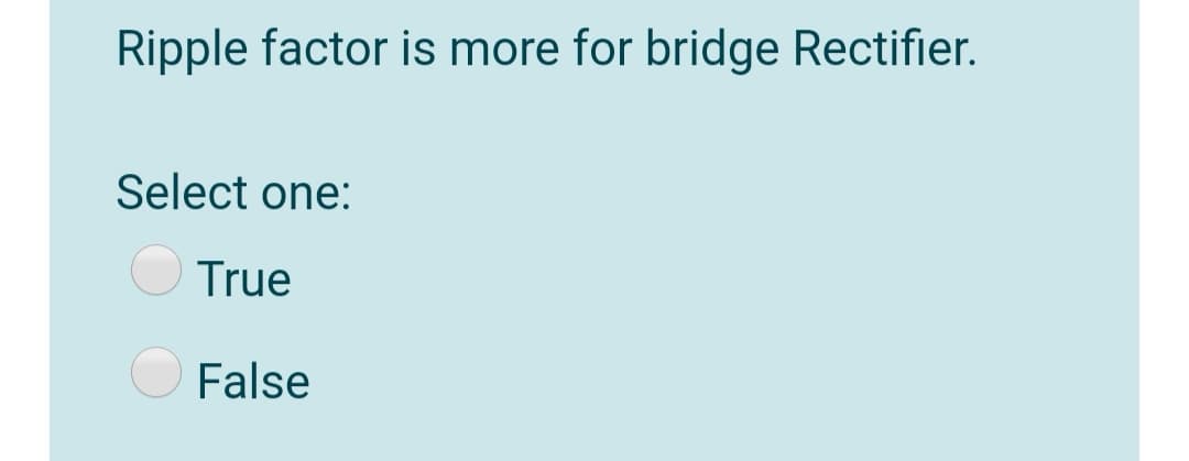 Ripple factor is more for bridge Rectifier.
Select one:
True
False
