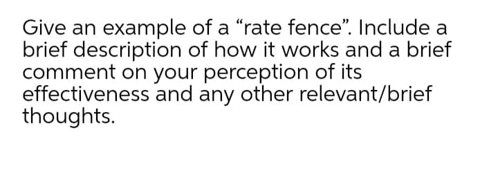 Give an example of a "rate fence". Include a
brief description of how it works and a brief
comment on your perception of its
effectiveness and any other relevant/brief
thoughts.
