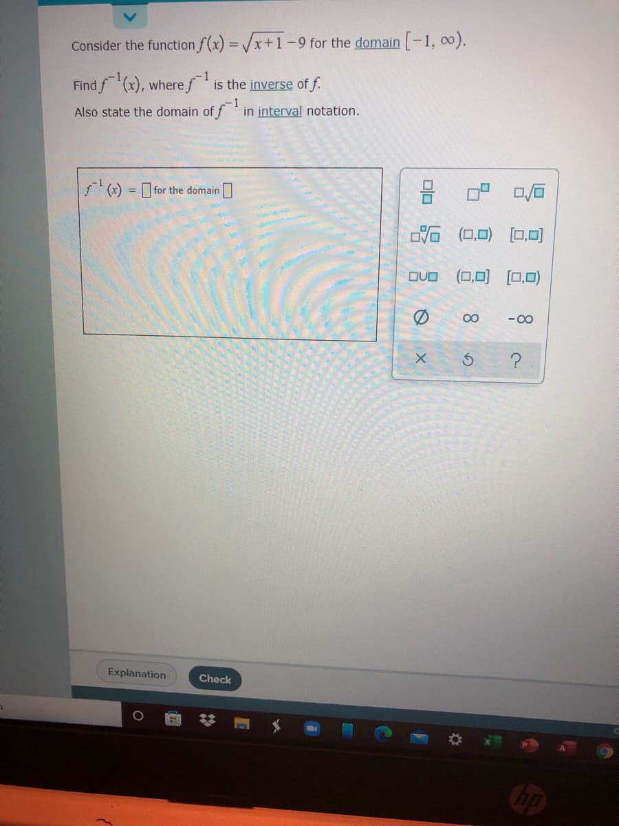 Consider the function f(x) = /x+1-
9 for the domain -1, o0).
%3D
1
Find f(x), wheref is the inverse of f.
-1
Also state the domain of f in interval notation.
(x) = for the domain
品 (口回)回ロ
DVO (0,0) [0,0)
00
- 00
Explanation
Check
olo
