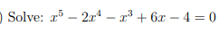 ) Solve: a – 2x4 – x³ + 6x – 4 = 0
%3D
