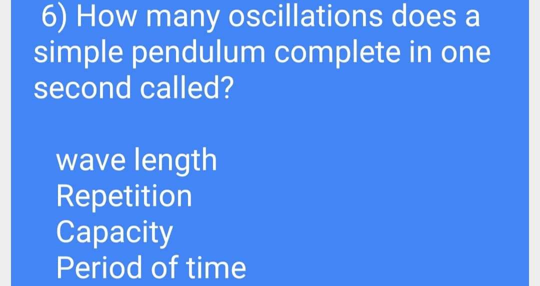 6) How many oscillations does a
simple pendulum complete in one
second called?
wave length
Repetition
Сapacity
Period of time
