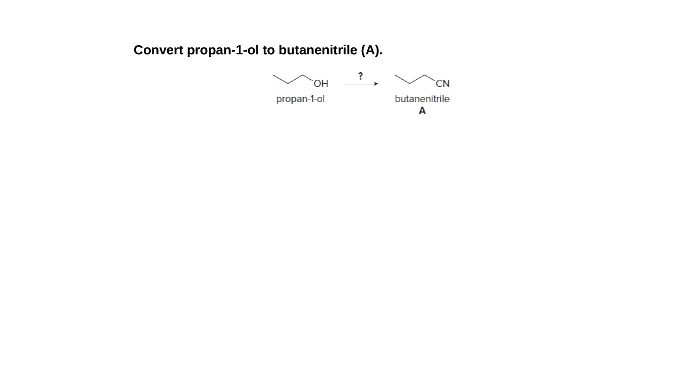 Convert propan-1-ol to butanenitrile (A).
?
HO.
CN.
propan-1-ol
butanenitrile
A
