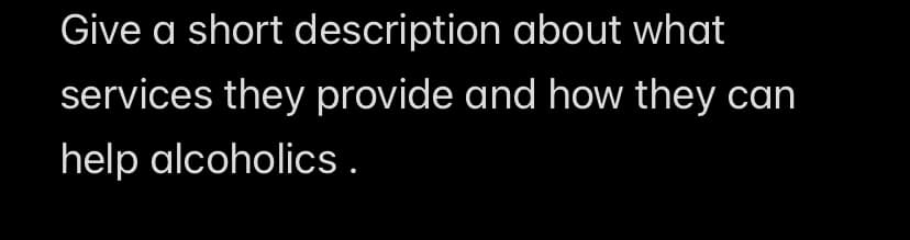 Give a short description about what
services they provide and how they can
help alcoholics.