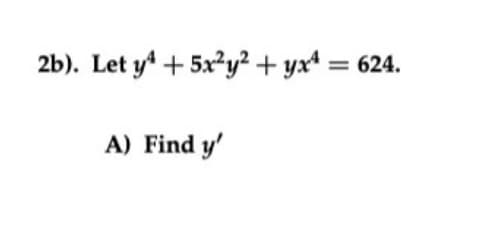 2b). Let y' + 5x?y²+ yxt = 624.
A) Find y'
