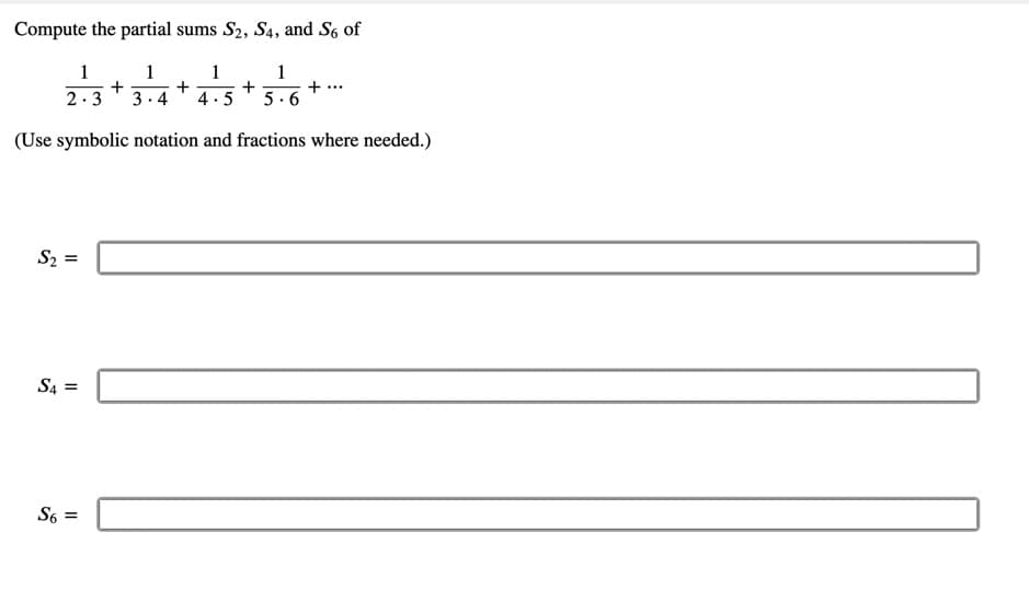 Compute the partial sums S2, S4, and S6 of
1
1
+
3.4
1
+
+
4. 5
1
2.3
+ ..
5.6
(Use symbolic notation and fractions where needed.)
S2 =
S4 =
