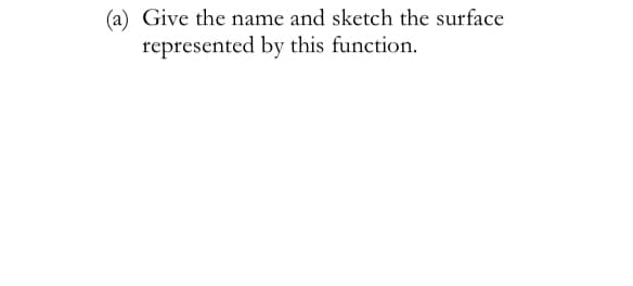 (a) Give the name and sketch the surface
represented by this function.