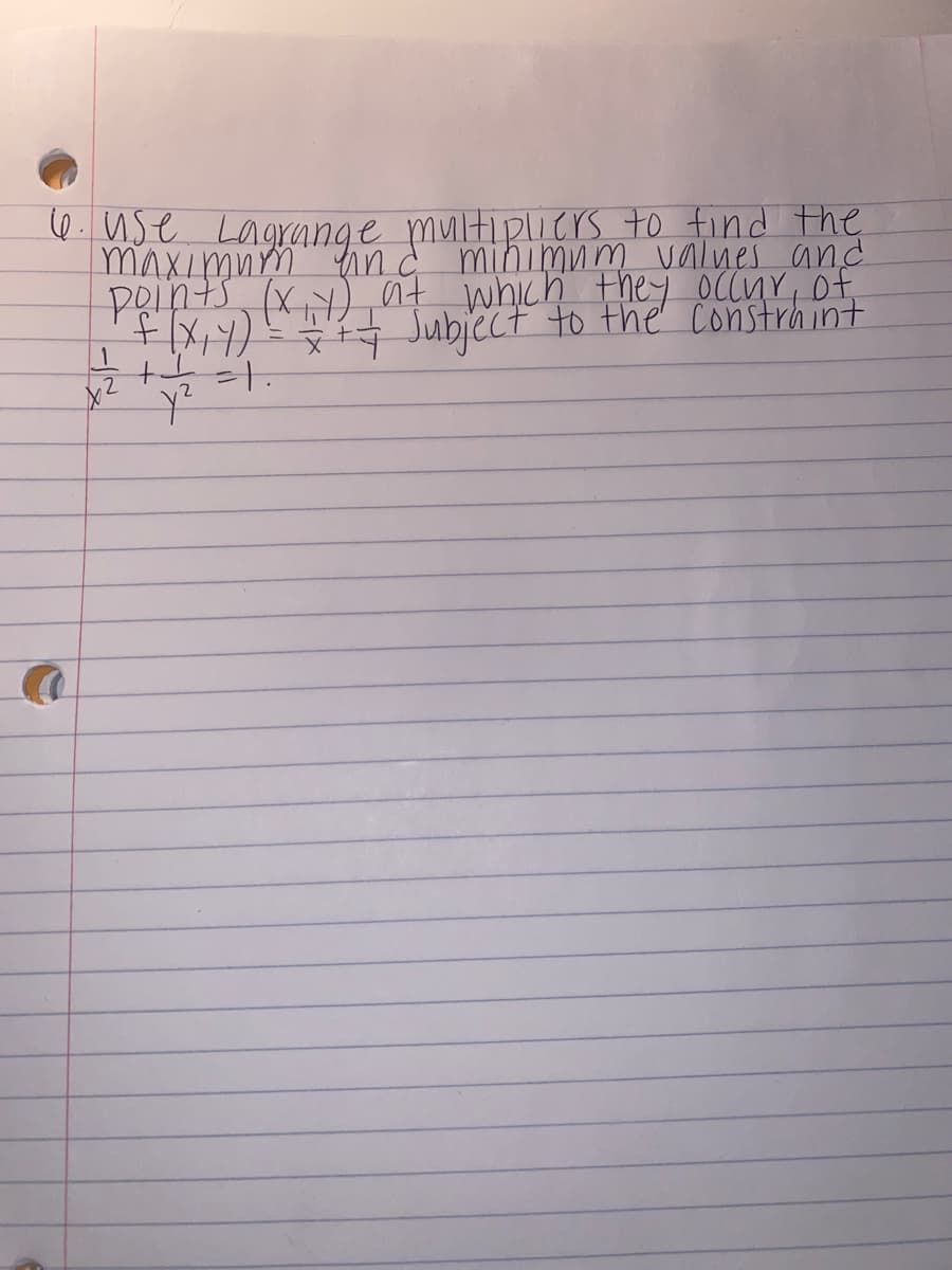 le multipliers to find the
6. Use Lagrange pmminimnm values and
maximum n
points (x ) at which they occur of
+|X,7) Juubiect to the Constrhint
