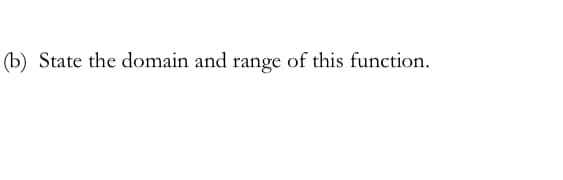 (b) State the domain and range of this function.