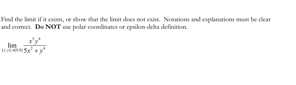 Find the limit if it exists, or show that the limit does not exist. Notations and explanations must be clear
and correct. Do NOT use polar coordinates or epsilon-delta definition.
lim
(x,y)(0,0)5x2.
+