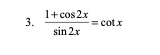 1+ cos2x
3.
= cotx
sin 2x
