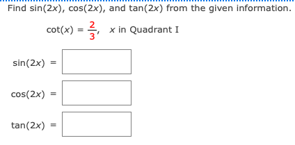 Find sin(2x), cos(2x), and tan(2x) from the given information.
cot(x) = ,
x in Quadrant I
sin(2x) =
cos(2x)
tan(2x) =
