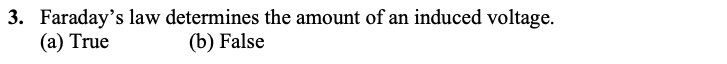 3. Faraday's law determines the amount of an induced voltage.
(a) True
(b) False
