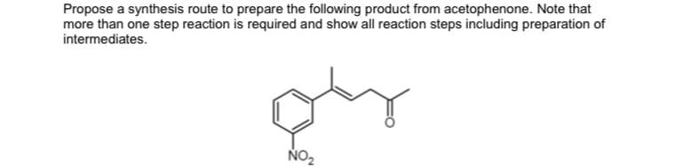 Propose a synthesis route to prepare the following product from acetophenone. Note that
more than one step reaction is required and show all reaction steps including preparation of
intermediates.
quy
NO₂