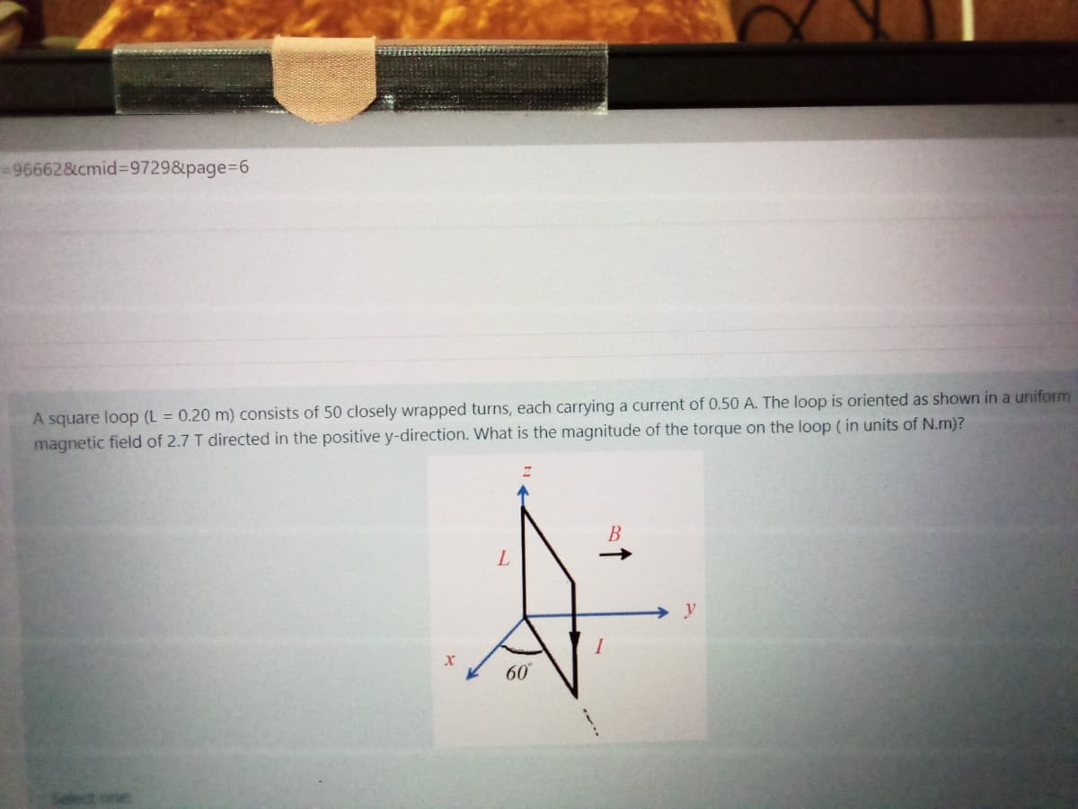 -96662&cmid%3D9729&page%3D6
A square loop (L = 0.20 m) consists of 50 closely wrapped turns, each carrying a current of 0.50 A. The loop is oriented as shown in a uniform
magnetic field of 2.7 T directed in the positive y-direction. What is the magnitude of the torque on the loop ( in units of N.m)?
В
y
60
