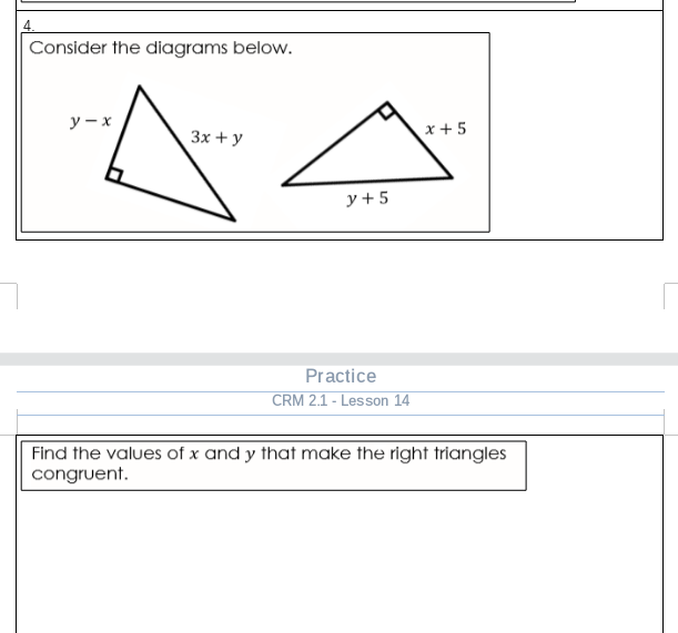 Consider the diagrams below.
у — х
x + 5
Зх + у
y +5
Practice
CRM 2.1 - Lesson 14
Find the values of x and y that make the right triangles
congruent.
