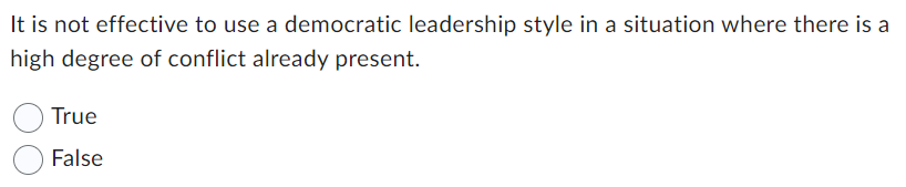 It is not effective to use a democratic leadership style in a situation where there is a
high degree of conflict already present.
True
False