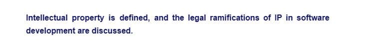 Intellectual property is defined, and the legal ramifications of IP in software
development are discussed.