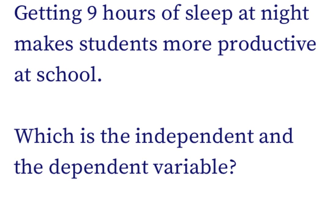 Getting 9 hours of sleep at night
makes students more productive
at school.
Which is the independent and
the dependent variable?
