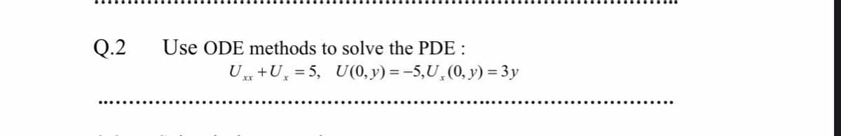 Q.2
Use ODE methods to solve the PDE :
U +U, = 5, U(0, y) = -5,U, (0, y) = 3y
